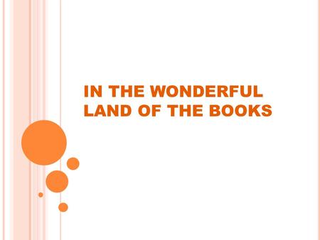 IN THE WONDERFUL LAND OF THE BOOKS. T HE FAMOUS PEOPLE ABOUT BOOKS : “Life without books is as a tree without leaves” “A room without books is like a.