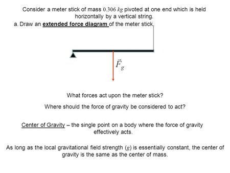 What forces act upon the meter stick? Where should the force of gravity be considered to act? Center of Gravity – the single point on a body where the.