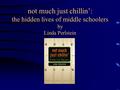 Not much just chillin’: the hidden lives of middle schoolers by Linda Perlstein.