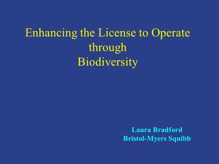 Enhancing the License to Operate through Biodiversity Laura Bradford Bristol-Myers Squibb.