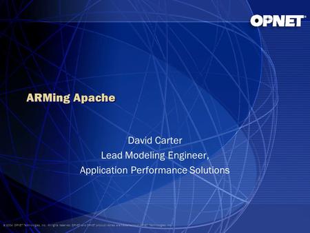 © 2004 OPNET Technologies, Inc. All rights reserved. OPNET and OPNET product names are trademarks of OPNET Technologies, Inc. ARMing Apache David Carter.