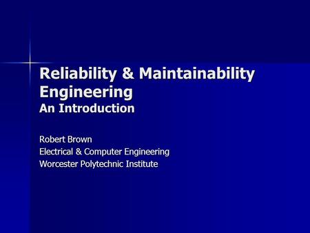 Reliability & Maintainability Engineering An Introduction Robert Brown Electrical & Computer Engineering Worcester Polytechnic Institute.