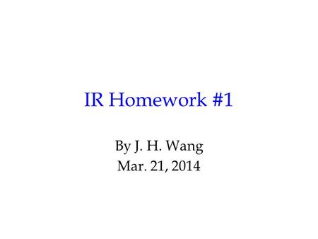 IR Homework #1 By J. H. Wang Mar. 21, 2014. Programming Exercise #1: Vector Space Retrieval Goal: to build an inverted index for a text collection, and.