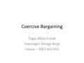 Coercive Bargaining Tugas Mata Kuliah Hubungan Tenaga Kerja Liliana – 2007 002 051.