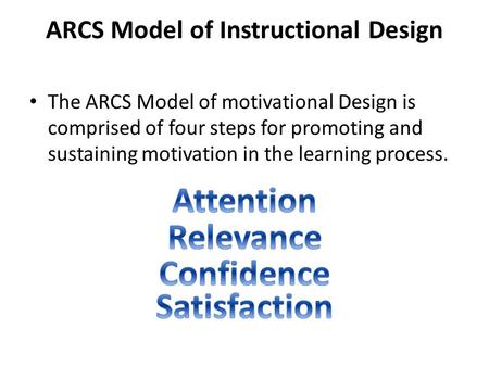 ARCS Model of Instructional Design The ARCS Model of motivational Design is comprised of four steps for promoting and sustaining motivation in the learning.