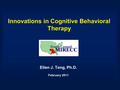 Innovations in Cognitive Behavioral Therapy Ellen J. Teng, Ph.D. February 2011.