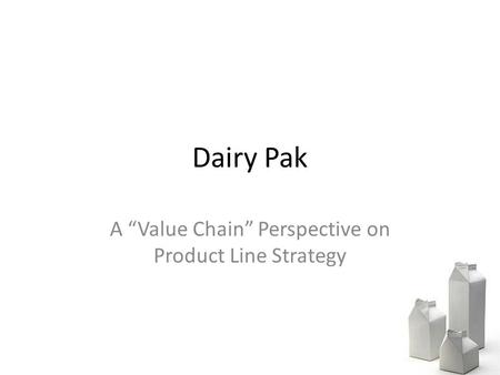 Dairy Pak A “Value Chain” Perspective on Product Line Strategy.