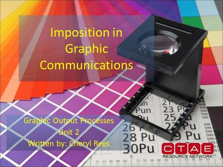 Imposition in Graphic Communications Graphic Output Processes Unit 2 Written by: Cheryl Rees.