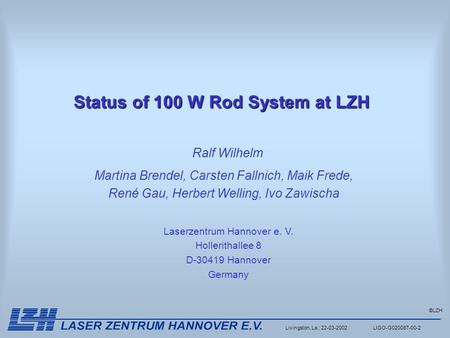 ©LZH Livingston, La.; 22-03-2002 LIGO-G020087-00-2 Status of 100 W Rod System at LZH Laserzentrum Hannover e. V. Hollerithallee 8 D-30419 Hannover Germany.