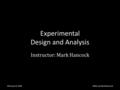 Experimental Design and Analysis Instructor: Mark Hancock February 8, 2008Slides by Mark Hancock.