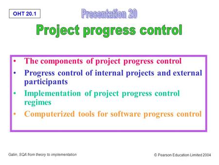 OHT 20.1 Galin, SQA from theory to implementation © Pearson Education Limited 2004 The components of project progress control Progress control of internal.