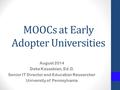 MOOCs at Early Adopter Universities August 2014 Deke Kassabian, Ed.D. Senior IT Director and Education Researcher University of Pennsylvania.