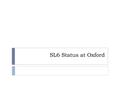 SL6 Status at Oxford. Status  SL6 EMI-3 CREAMCE  SL6 EMI3 WN and gLExec  Small test cluster with three WN’s  Configured using Puppet and Cobbler 