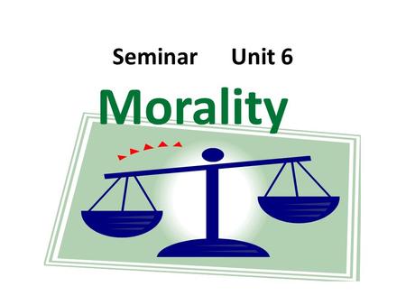 Seminar Unit 6 Morality. Morality defined as the basis for a choice among significant options. ‘The humanities are sensitive to the pain and suffering.