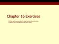 Chapter 16 Exercises Click on Left mouse button to begin and advance the show. Questions are in red and answers are in black.