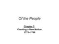 Of the People Chapter 7: Creating a New Nation 1775–1788.