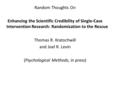 Random Thoughts On Enhancing the Scientific Credibility of Single-Case Intervention Research: Randomization to the Rescue Thomas R. Kratochwill and Joel.