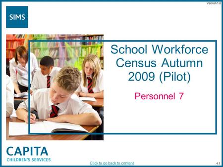 School Workforce Census Autumn 2009 (Pilot) Personnel 7 4.1 Click to go back to content Version 1.0.