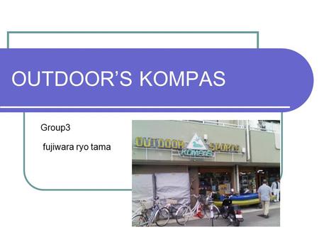 OUTDOOR’S KOMPAS Group3 fujiwara ryo tama. Introducing the store 1 Foundation -1986.9.13 Capital -6million yen Number of employees -a store 4people -a.