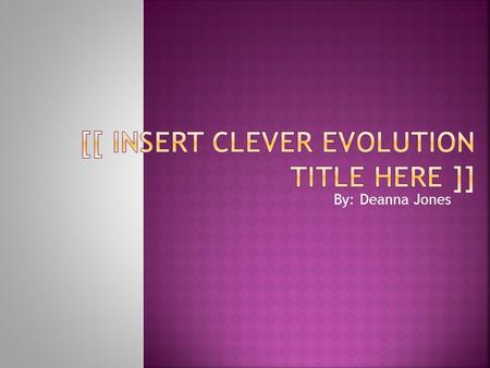 By: Deanna Jones.  The discovery of evolution is one of the most powerful scientific achievements of all time.  Evolution explains why Earth is so diverse.