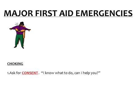 MAJOR FIRST AID EMERGENCIES CHOKING 1.Ask for CONSENT. “I know what to do, can I help you?”