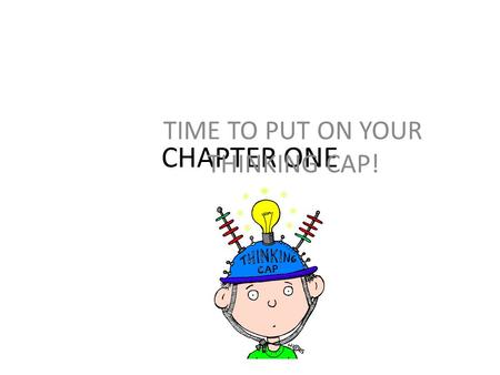 CHAPTER ONE TIME TO PUT ON YOUR THINKING CAP! Please find your assigned seat. Sit QUIETLY and begin to fill out the Student Information Sheet on your.