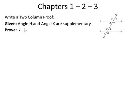 Chapters 1 – 2 – 3 Write a Two Column Proof: Given: Angle H and Angle X are supplementary Prove: l ||n.