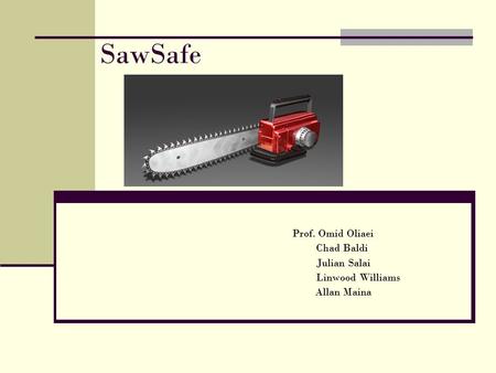 SawSafe Prof. Omid Oliaei Chad Baldi Julian Salai Linwood Williams Allan Maina.