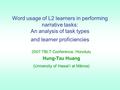 Word usage of L2 learners in performing narrative tasks: An analysis of task types and learner proficiencies 2007 TBLT Conference, Honolulu Hung-Tzu Huang.