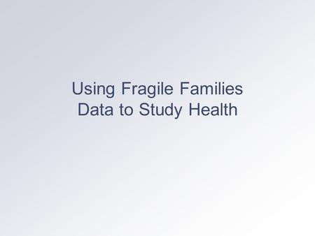 Using Fragile Families Data to Study Health. Baseline Health Measures Mother: prenatal health behaviors (smoking drinking, drug use); prenatal care use.