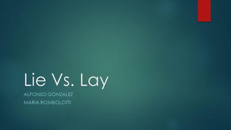 Lie Vs. Lay ALFONSO GONZALEZ MARIA ROMBOLOTTI. Definitions  To lie down means to rest or recline yourself  Example: I lie down on the couch while.