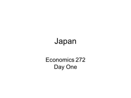 Japan Economics 272 Day One. 1. What do you know about Japan? stylized facts –what do we mean by that? broad generalizations! hence ALWAYS wrong, by.