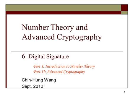 1 Number Theory and Advanced Cryptography 6. Digital Signature Chih-Hung Wang Sept. 2012 Part I: Introduction to Number Theory Part II: Advanced Cryptography.