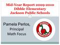 Mid-Year Report 2009-2010 Dibble Elementary Jackson Public Schools Pamela Perlos, Principal Math Focus.