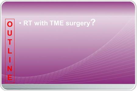 RT with TME surgery ? OUTLINEOUTLINE. Prostate Seminal vessels Neurovascular bundle Denonvilliers Fascia “holy plane” (Fascia rectalis) Total Mesorectal.