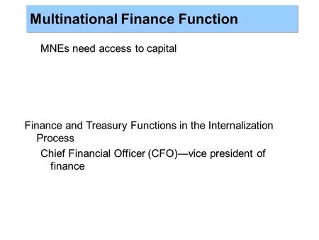 MNEs need access to capital Finance and Treasury Functions in the Internalization Process Chief Financial Officer (CFO)—vice president of finance Multinational.