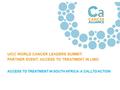 ACCESS TO TREATMENT IN SOUTH AFRICA: A CALLTO ACTION UICC WORLD CANCER LEADERS SUMMIT: PARTNER EVENT: ACCESS TO TREATMENT IN LMIC.