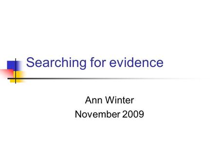 Searching for evidence Ann Winter November 2009. Nature of the topic Is there a standardised terminology around your topic? Is your topic uni/multi-disciplinary?