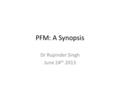 PFM: A Synopsis Dr Rupinder Singh June 24 th 2013.