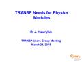 TRANSP Needs for Physics Modules R. J. Hawryluk TRANSP Users Group Meeting March 24, 2015.