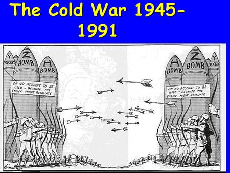 The Cold War 1945- 1991 Cold War The Cold War between the United States and Soviet Union was a powder keg waiting to explode. Both countries were teetering.