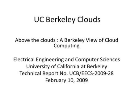 UC Berkeley Clouds Above the clouds : A Berkeley View of Cloud Computing Electrical Engineering and Computer Sciences University of California at Berkeley.