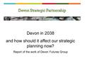 Devon in 2038 and how should it affect our strategic planning now? Report of the work of Devon Futures Group.