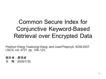 1 Common Secure Index for Conjunctive Keyword-Based Retrieval over Encrypted Data Peishun Wang, Huaxiong Wang, and Josef Pieprzyk: SDM 2007. LNCS, vol.