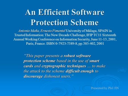 An Efficient Software Protection Scheme Antonio Maña, Ernesto Pimentel Antonio Maña, Ernesto Pimentel University of Málaga, SPAIN in Trusted Information: