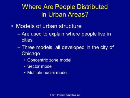 © 2011 Pearson Education, Inc. Where Are People Distributed in Urban Areas? Models of urban structure –Are used to explain where people live in cities.