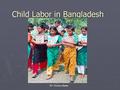 Child Labor in Bangladesh BY: Rickeya Beale. What is child labor? ► The regular, full-time employment of children under a legally defined age in factories,