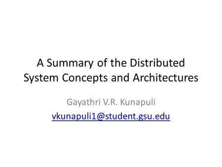 A Summary of the Distributed System Concepts and Architectures Gayathri V.R. Kunapuli