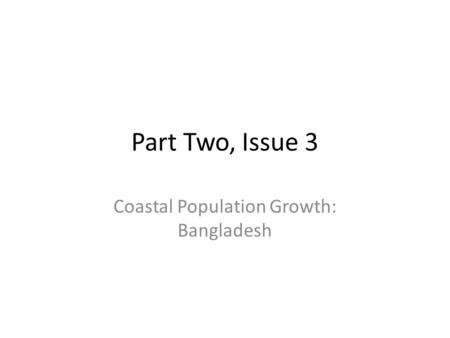 Part Two, Issue 3 Coastal Population Growth: Bangladesh.