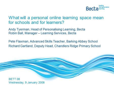 What will a personal online learning space mean for schools and for learners? Andy Tyerman, Head of Personalising Learning, Becta Robin Ball, Manager –